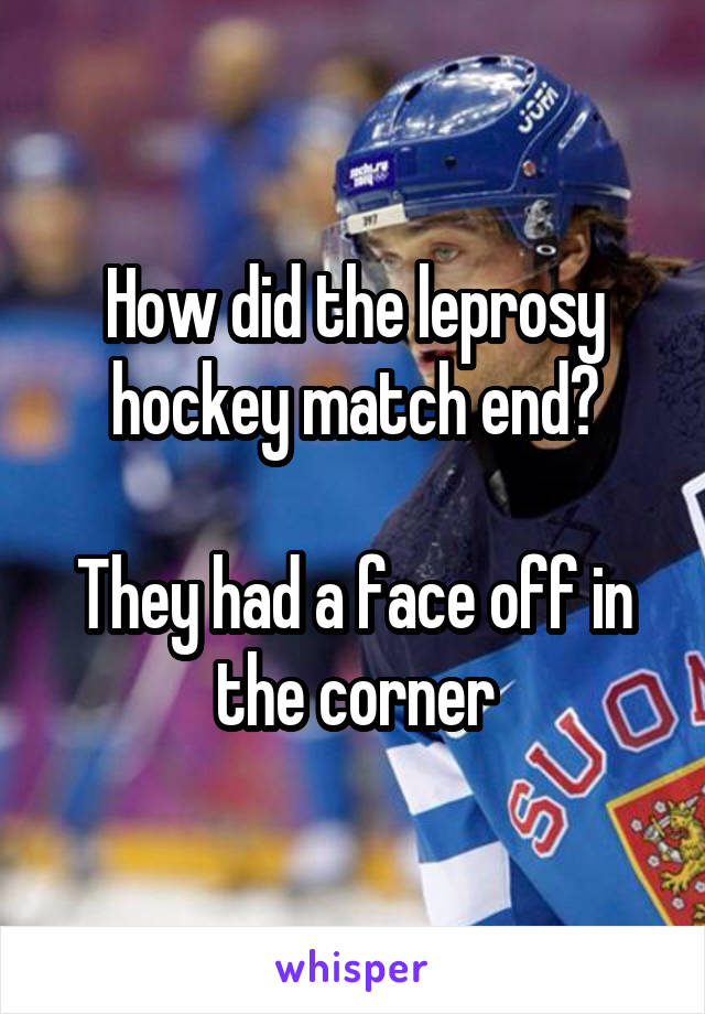 How did the leprosy hockey match end?

They had a face off in the corner