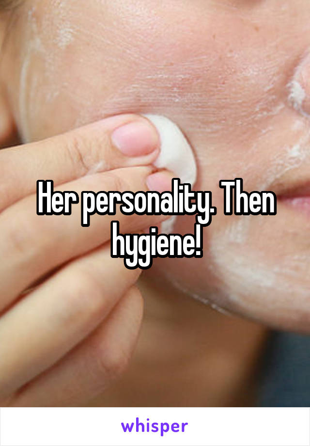 Her personality. Then hygiene!