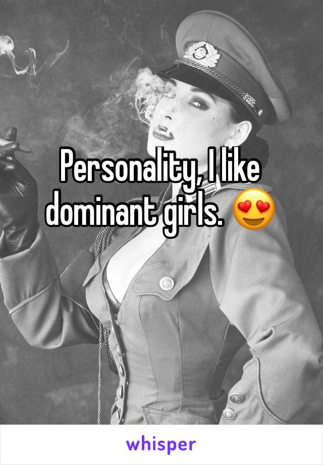 Personality, I like dominant girls. 😍