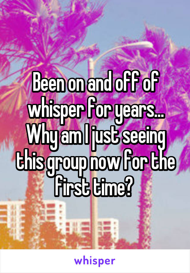 Been on and off of whisper for years... Why am I just seeing this group now for the first time? 