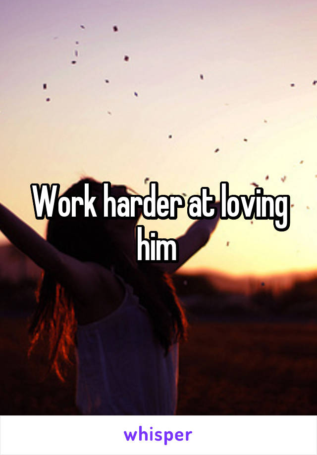 Work harder at loving him 