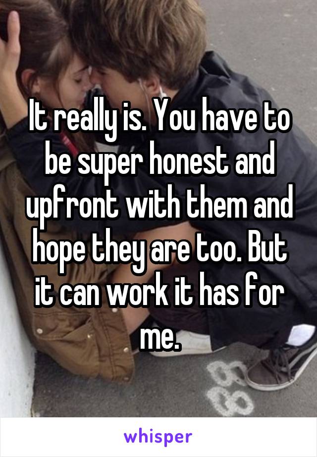 It really is. You have to be super honest and upfront with them and hope they are too. But it can work it has for me.