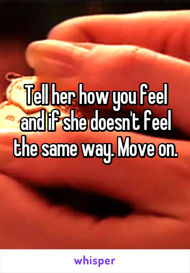Tell her how you feel and if she doesn't feel the same way. Move on. 