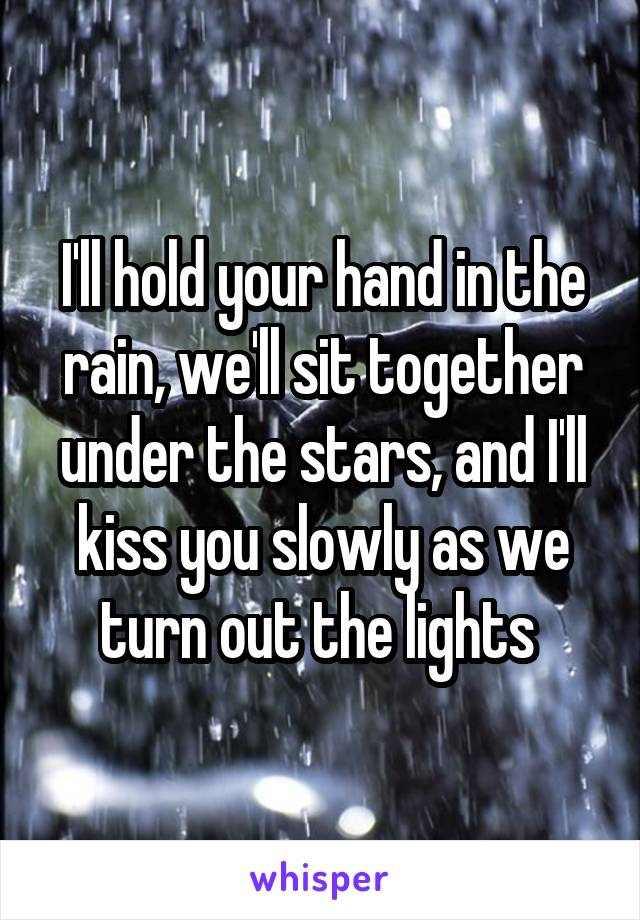 I'll hold your hand in the rain, we'll sit together under the stars, and I'll kiss you slowly as we turn out the lights 