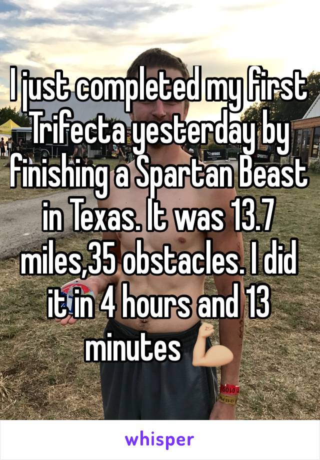 I just completed my first Trifecta yesterday by finishing a Spartan Beast in Texas. It was 13.7 miles,35 obstacles. I did it in 4 hours and 13 minutes 💪🏼