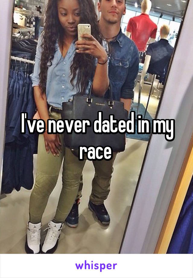 I've never dated in my race 