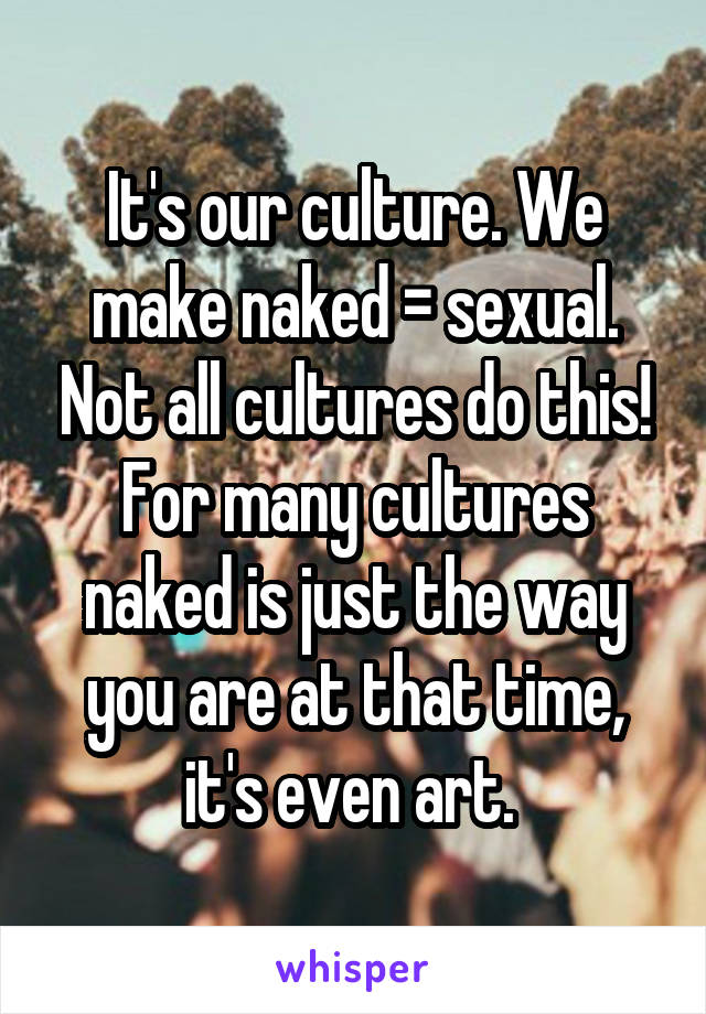 It's our culture. We make naked = sexual. Not all cultures do this! For many cultures naked is just the way you are at that time, it's even art. 
