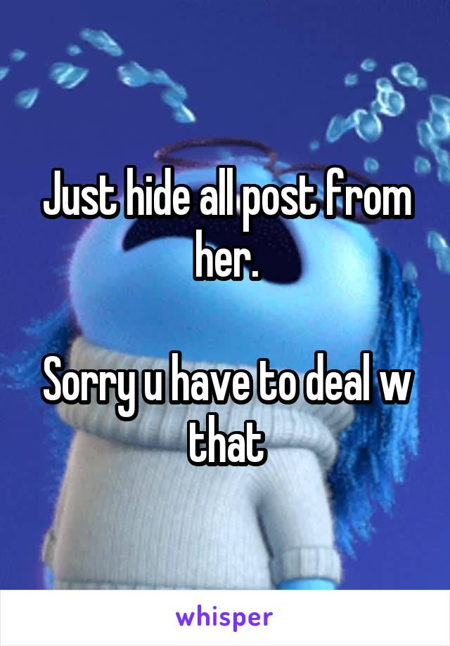 Just hide all post from her.

Sorry u have to deal w that