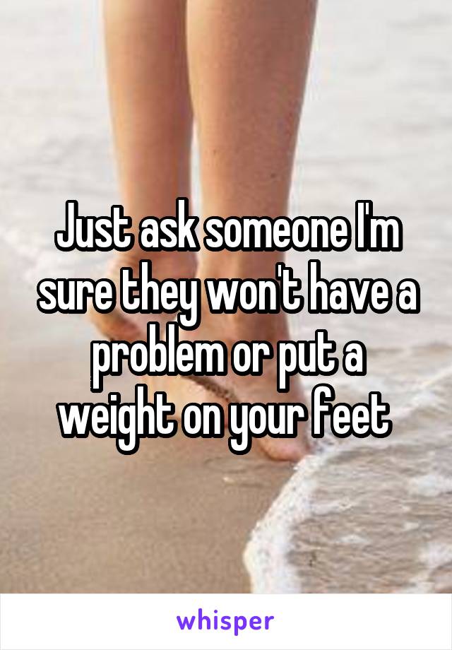 Just ask someone I'm sure they won't have a problem or put a weight on your feet 