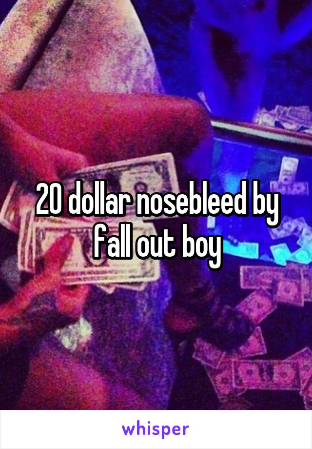 20 dollar nosebleed by fall out boy