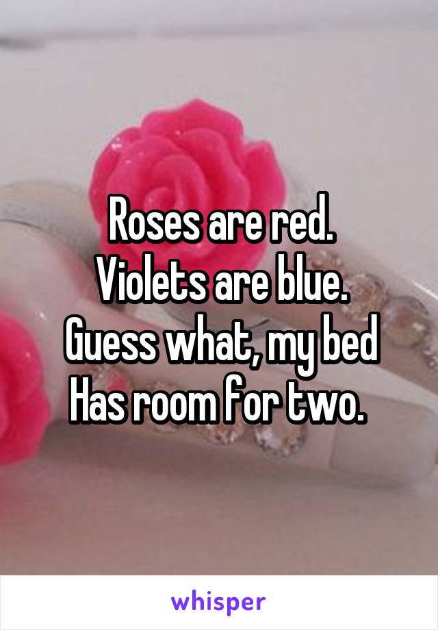 Roses are red.
Violets are blue.
Guess what, my bed
Has room for two. 