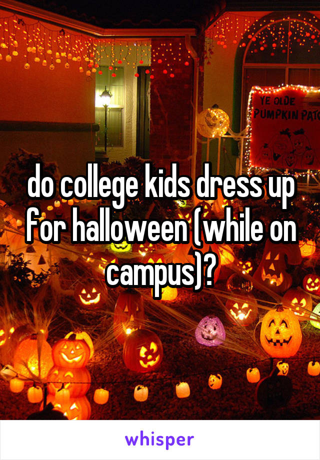 do college kids dress up for halloween (while on campus)?
