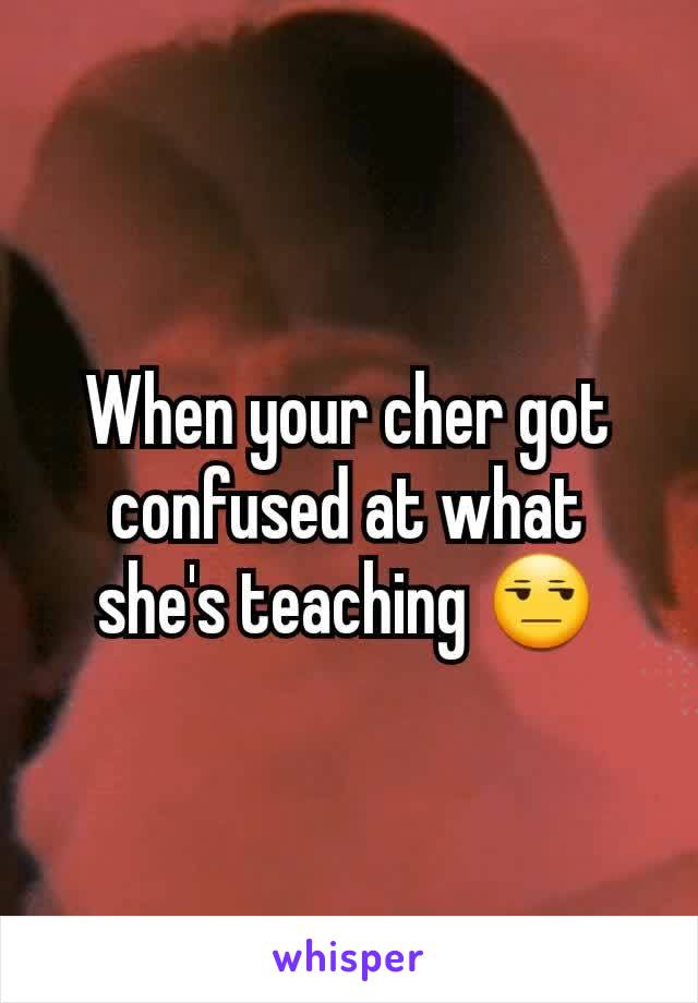 When your cher got confused at what she's teaching 😒