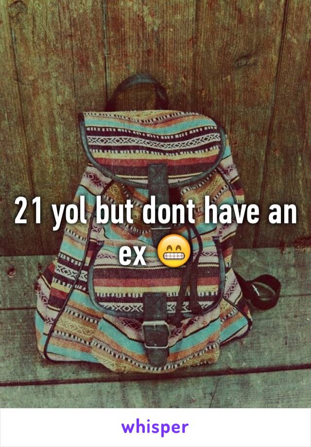21 yol but dont have an ex 😁