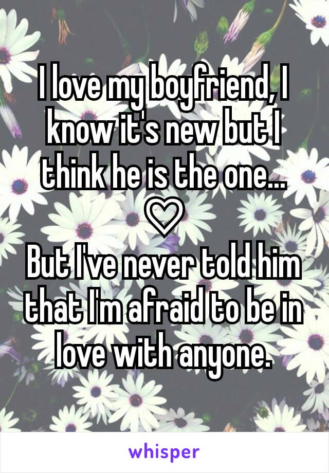 I love my boyfriend, I know it's new but I think he is the one...
♡
But I've never told him that I'm afraid to be in love with anyone.