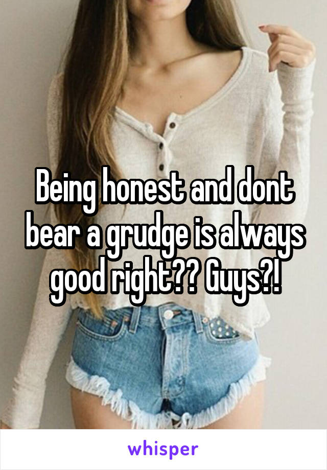 Being honest and dont bear a grudge is always good right?? Guys?!