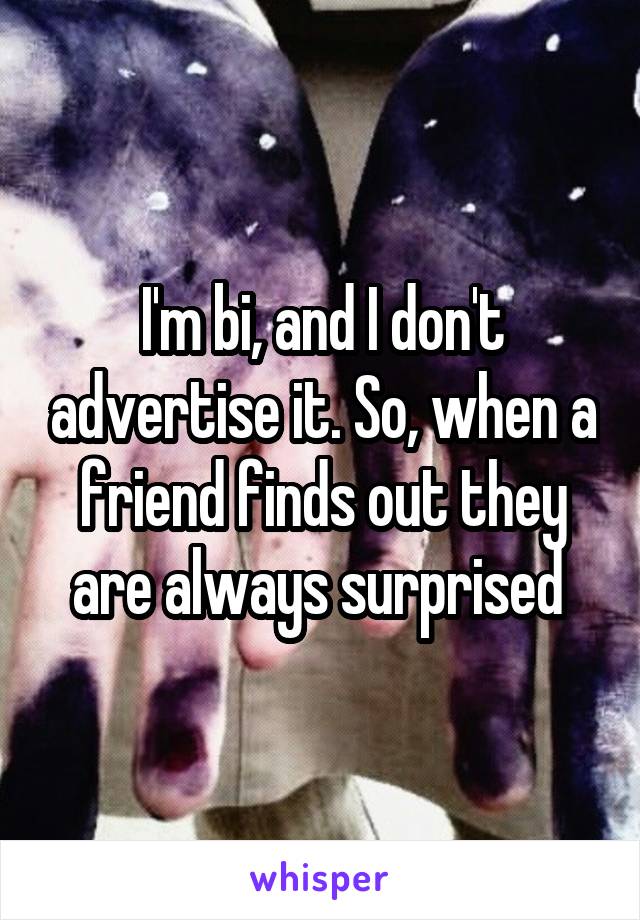 I'm bi, and I don't advertise it. So, when a friend finds out they are always surprised 