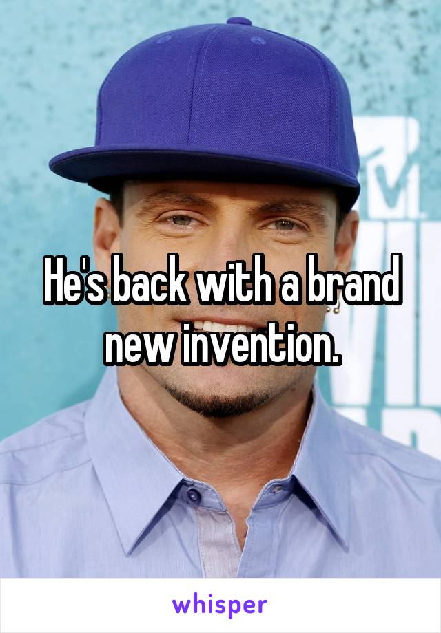 He's back with a brand new invention.