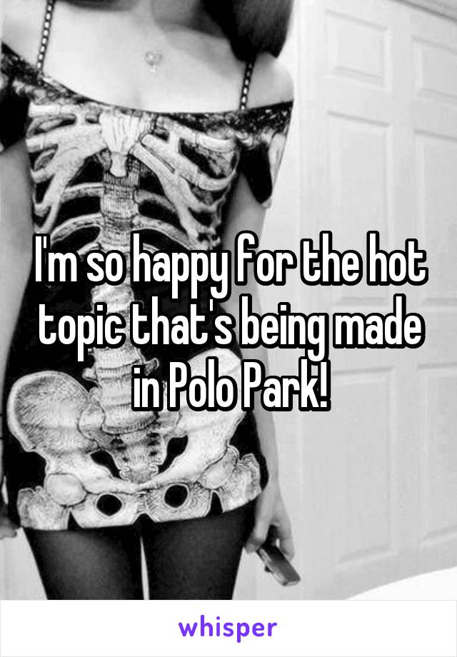I'm so happy for the hot topic that's being made in Polo Park!