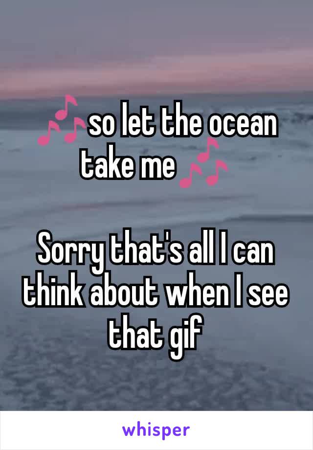 🎶so let the ocean take me🎶

Sorry that's all I can think about when I see that gif