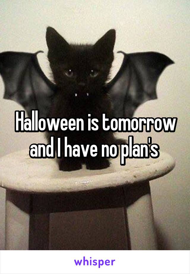 Halloween is tomorrow and I have no plan's 