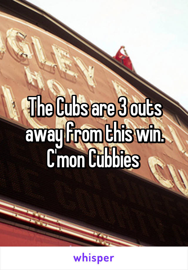 The Cubs are 3 outs away from this win.
C'mon Cubbies 