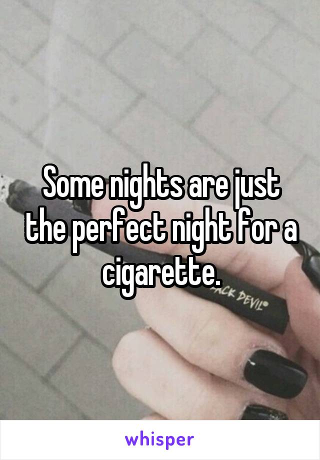 Some nights are just the perfect night for a cigarette.