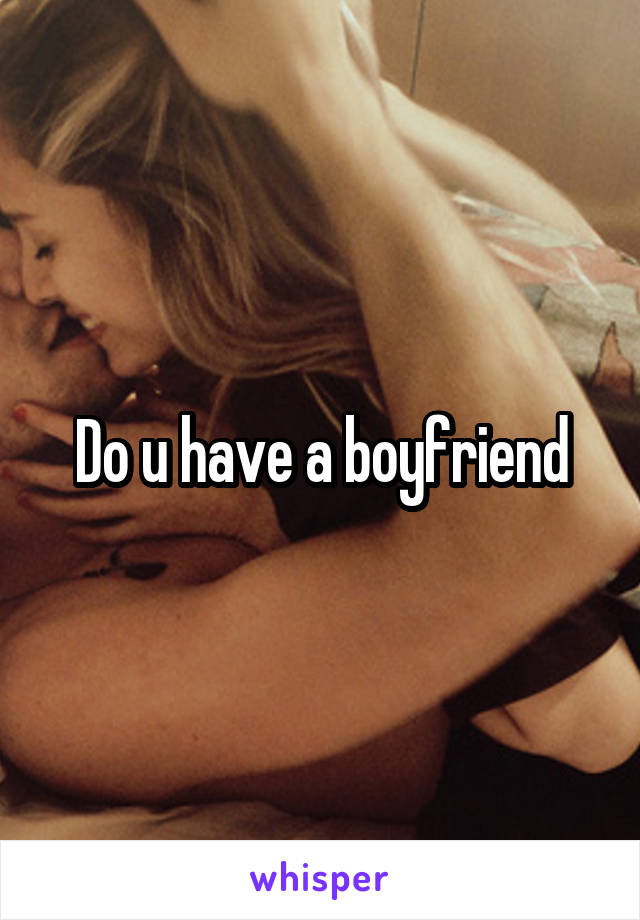 Do u have a boyfriend