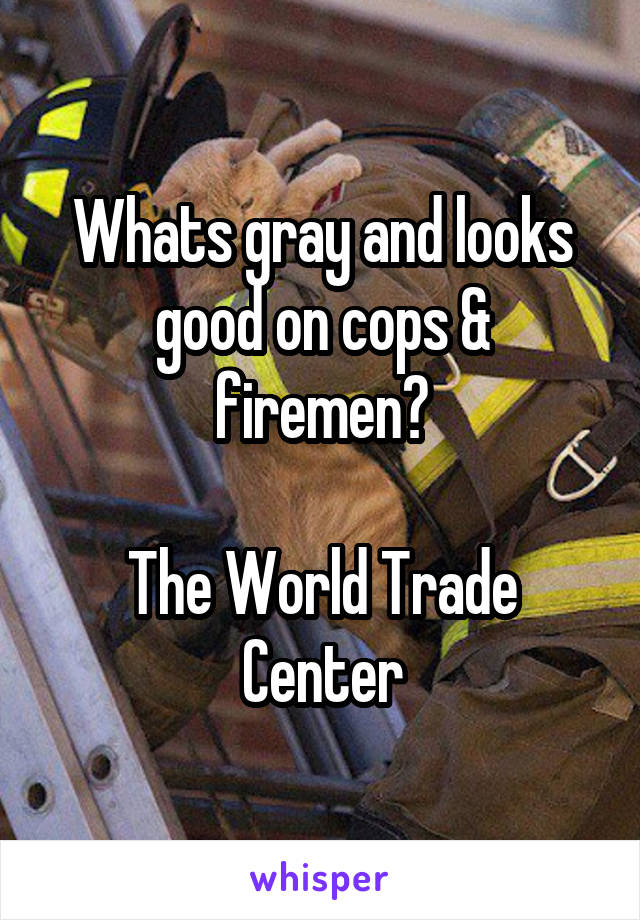 Whats gray and looks good on cops & firemen?

The World Trade Center