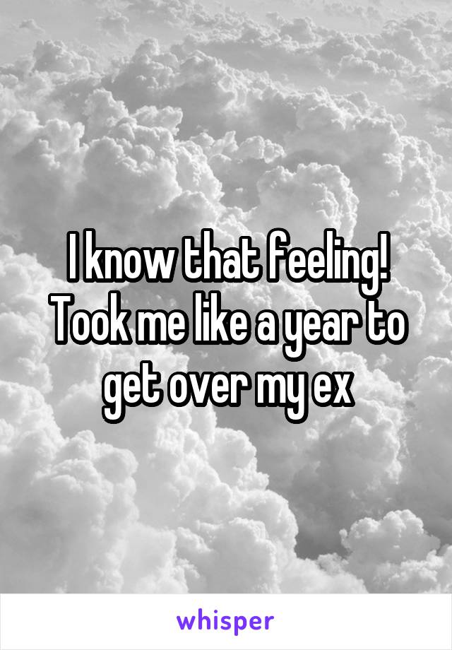 I know that feeling! Took me like a year to get over my ex