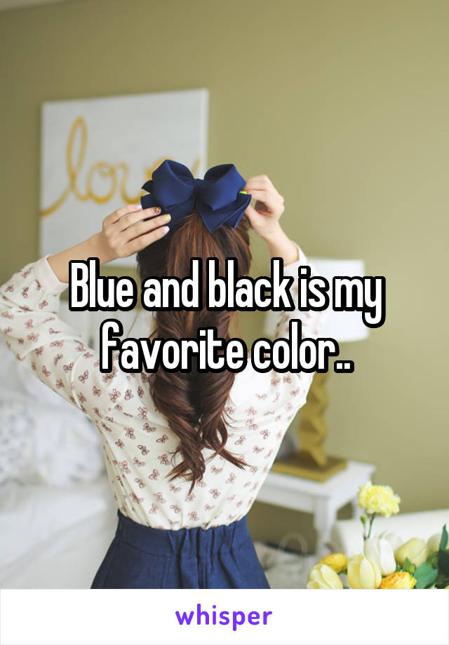 Blue and black is my favorite color..