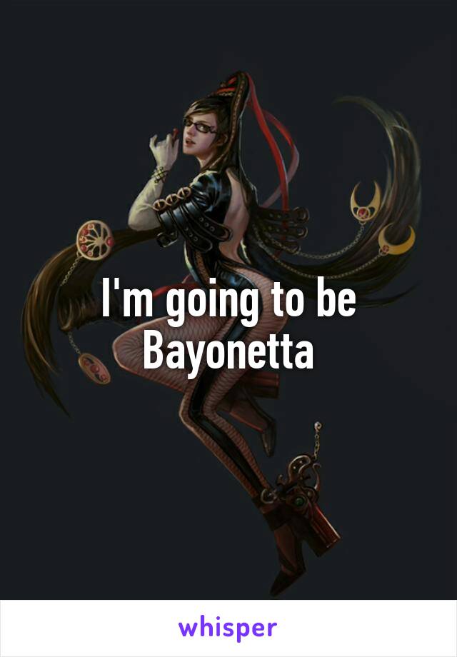 I'm going to be Bayonetta