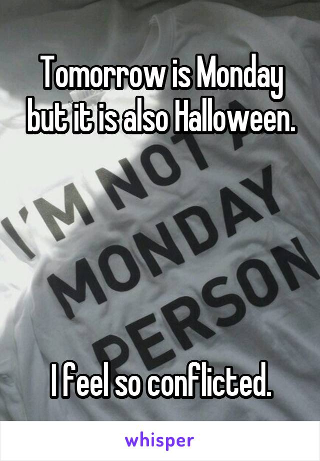 Tomorrow is Monday but it is also Halloween.





 I feel so conflicted. 