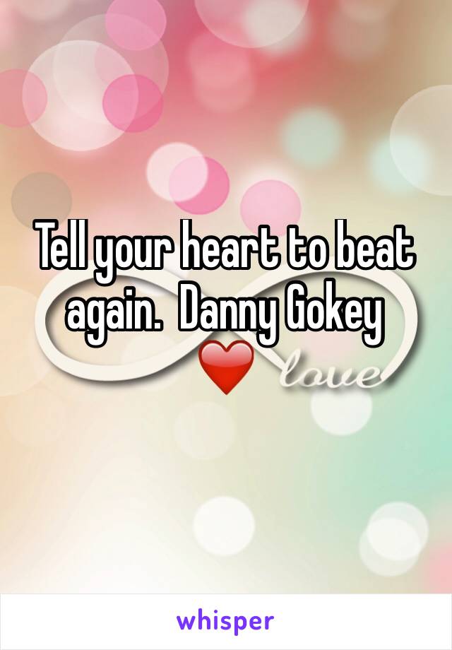 Tell your heart to beat again.  Danny Gokey 
❤️