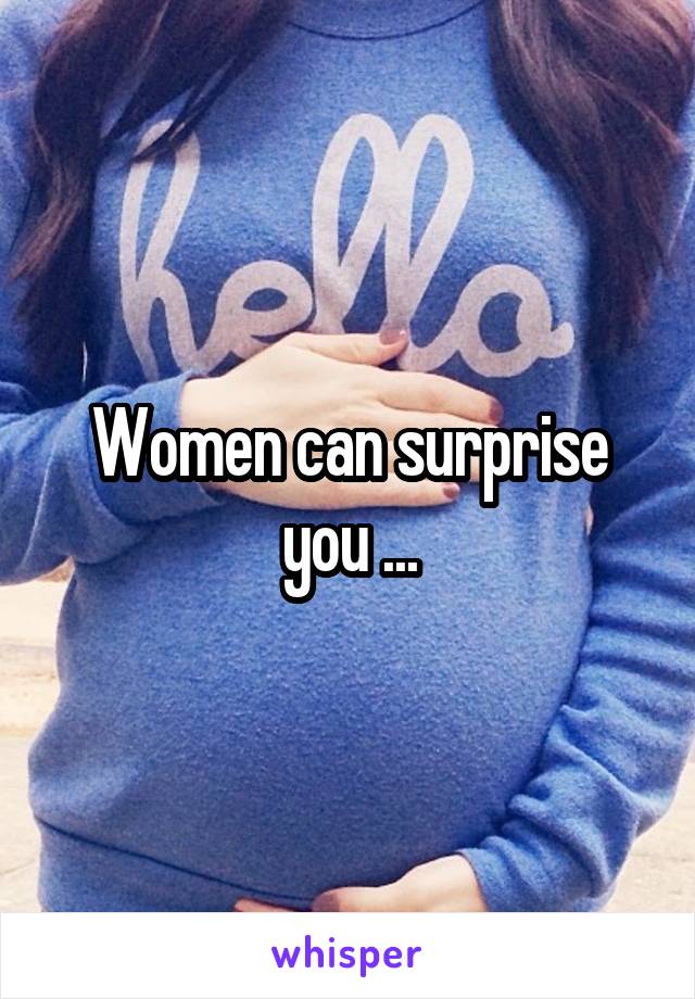 Women can surprise you ...