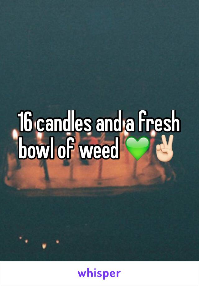 16 candles and a fresh bowl of weed 💚✌🏻️