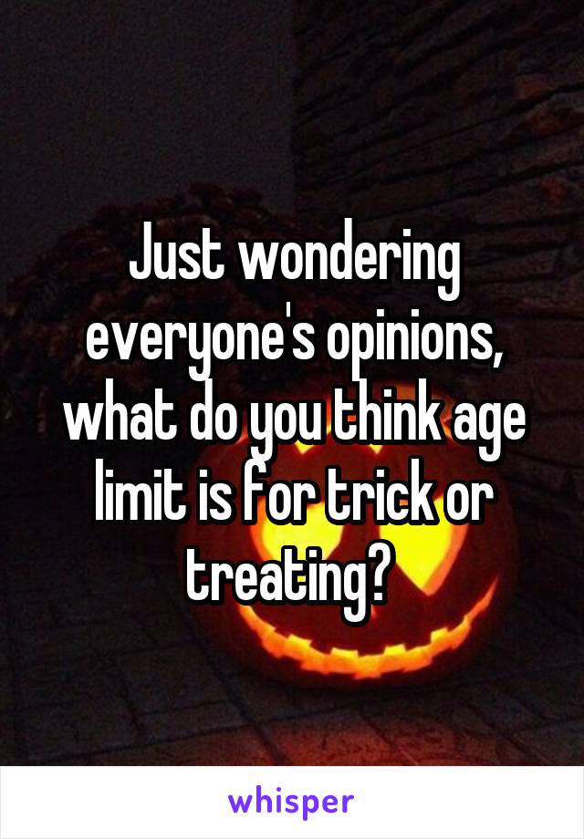 Just wondering everyone's opinions, what do you think age limit is for trick or treating? 