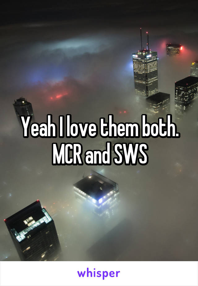 Yeah I love them both. MCR and SWS