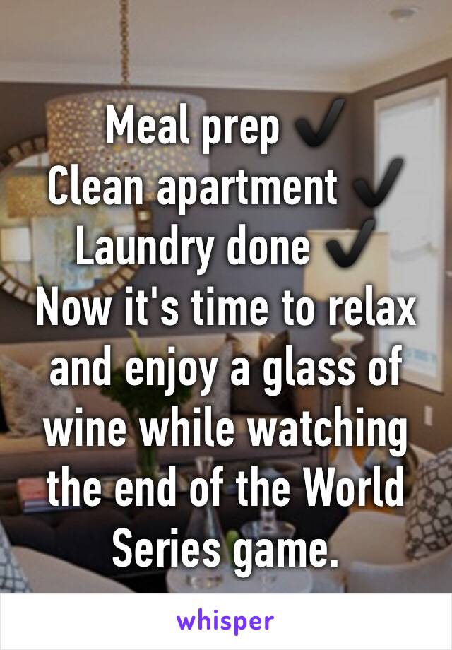 Meal prep ✔️
Clean apartment ✔️
Laundry done ✔️
Now it's time to relax and enjoy a glass of wine while watching the end of the World Series game. 