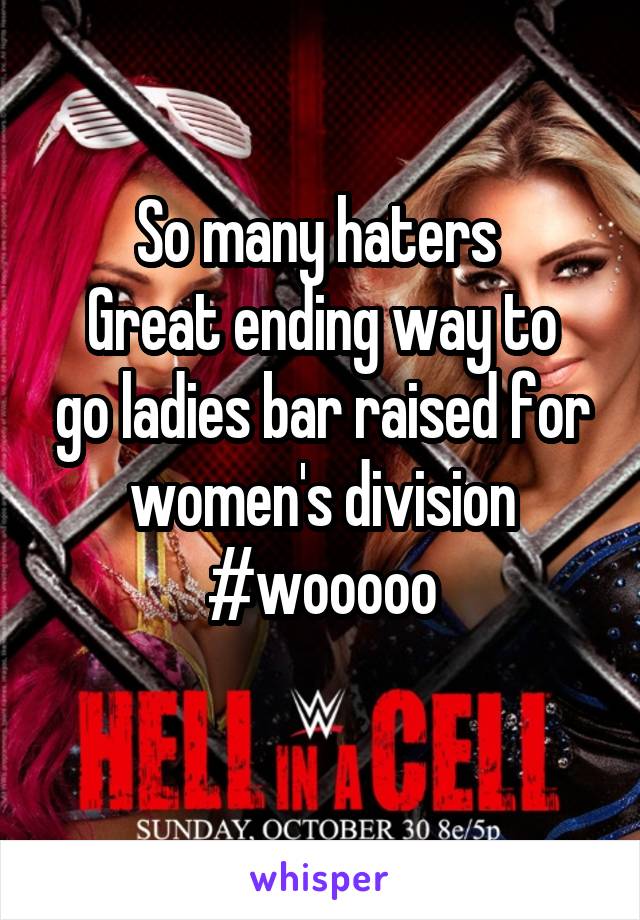 So many haters 
Great ending way to go ladies bar raised for women's division
#wooooo
