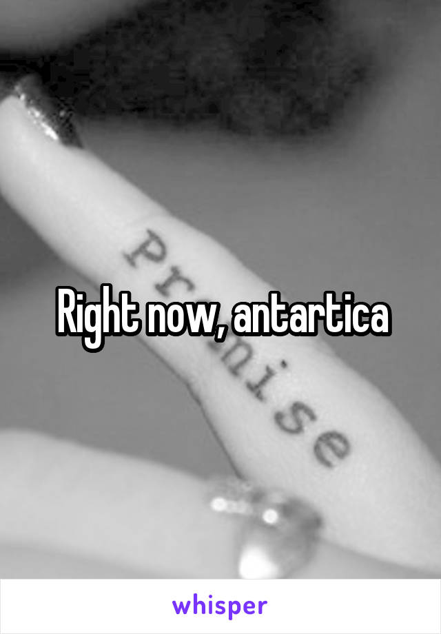 Right now, antartica
