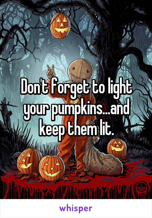 Don't forget to light your pumpkins...and keep them lit.