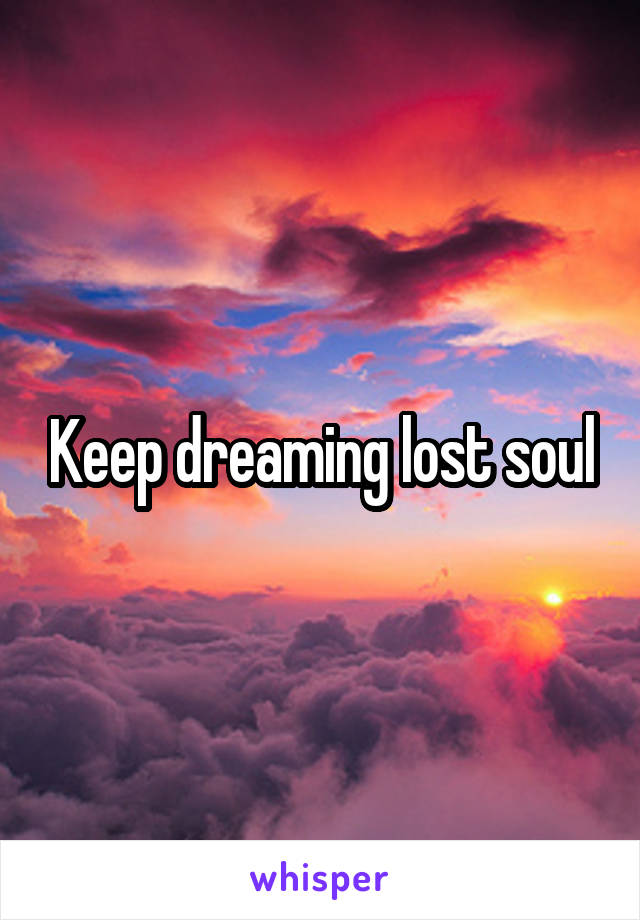 Keep dreaming lost soul