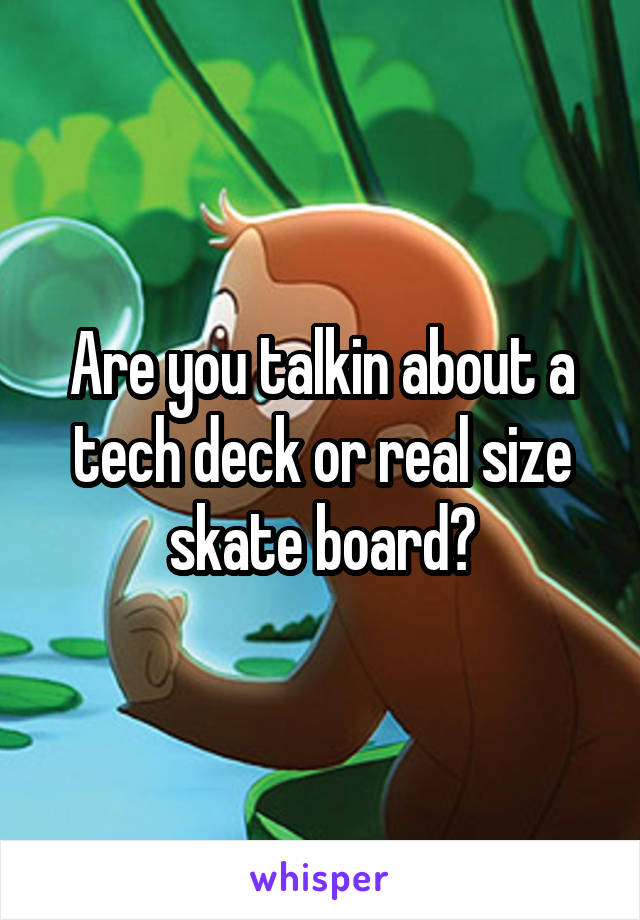 Are you talkin about a tech deck or real size skate board?