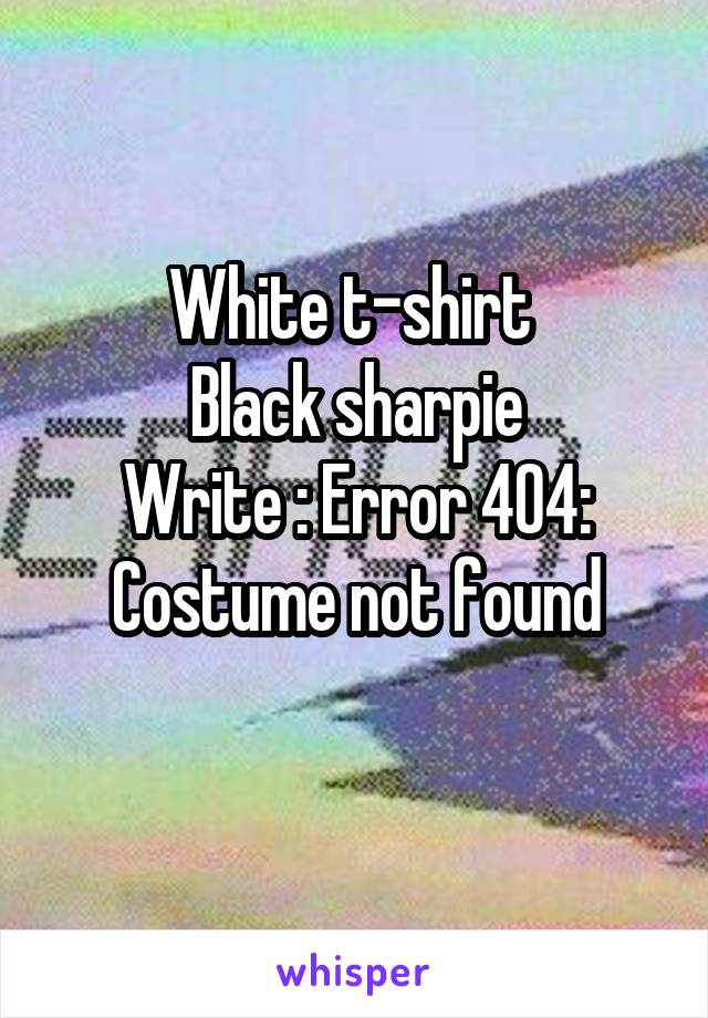 White t-shirt 
Black sharpie
Write : Error 404:
Costume not found
