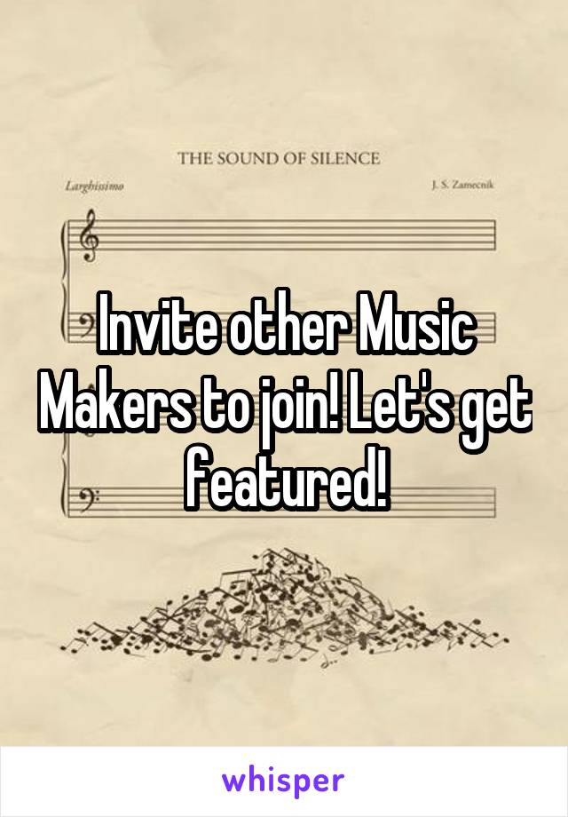 Invite other Music Makers to join! Let's get featured!