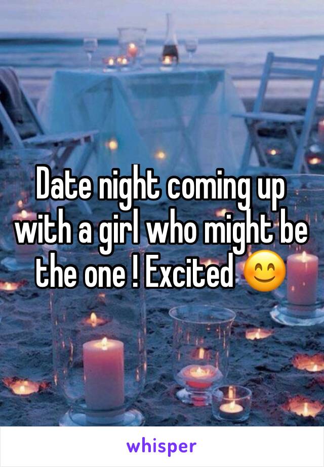 Date night coming up with a girl who might be the one ! Excited 😊 