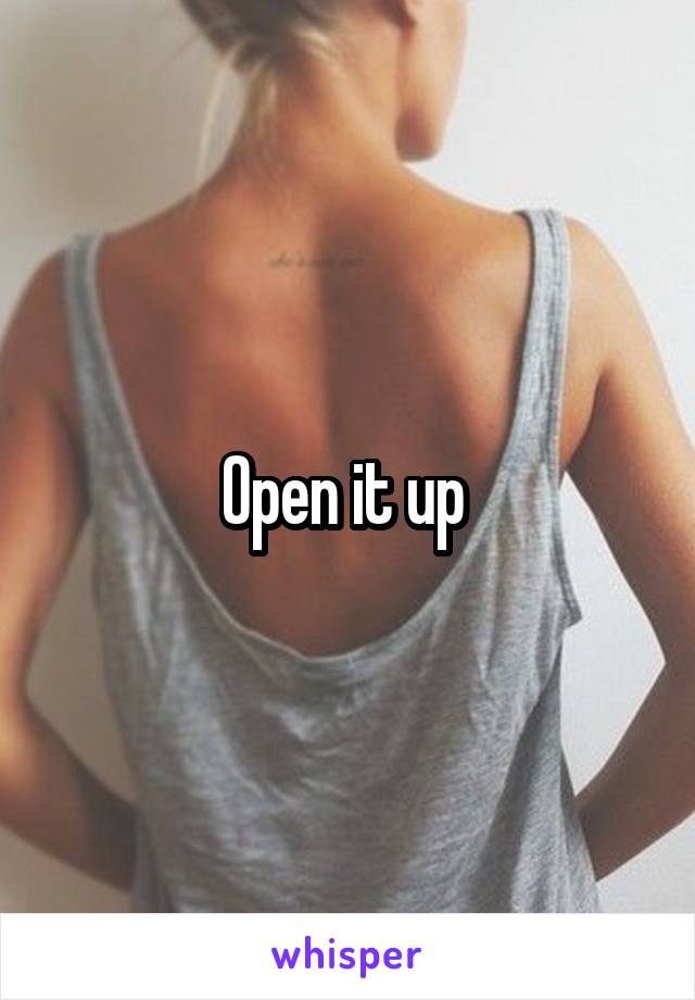 Open it up 
