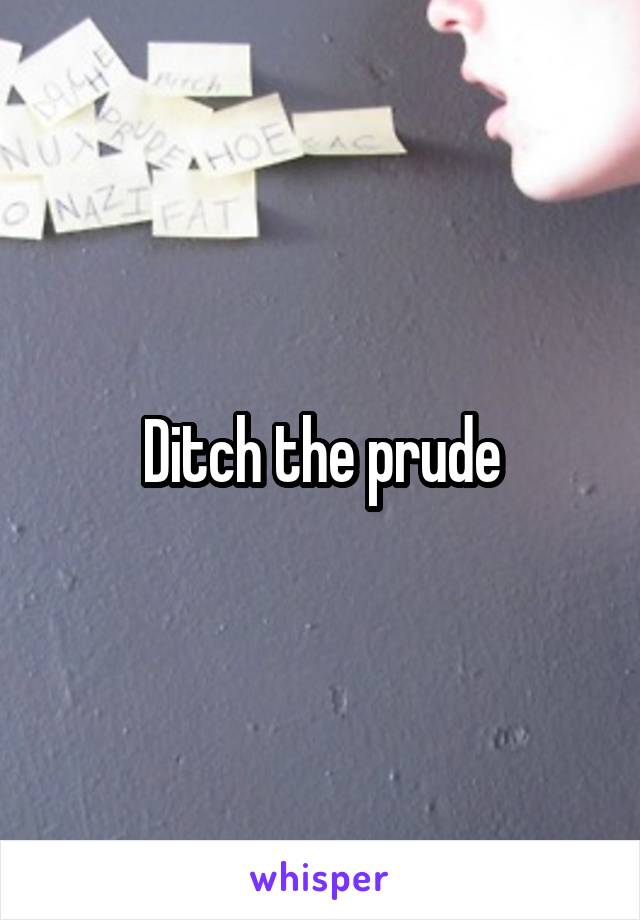 Ditch the prude