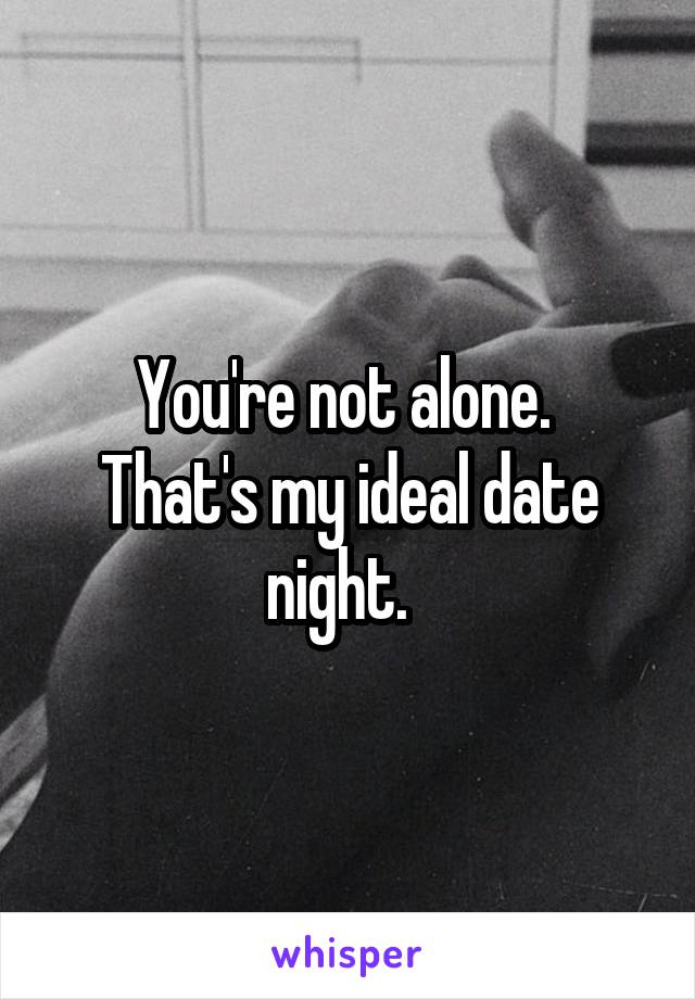 You're not alone. 
That's my ideal date night.  